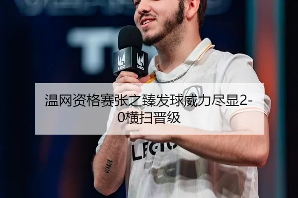 温网资格赛张之臻发球威力尽显2-0横扫晋级