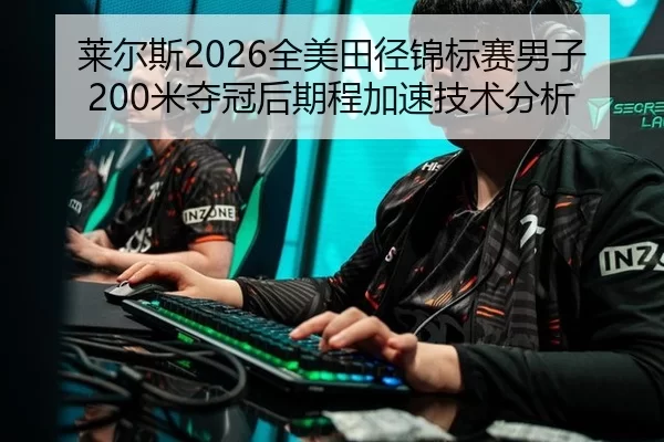 莱尔斯2026全美田径锦标赛男子200米夺冠后期程加速技术分析
