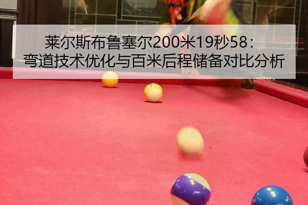 莱尔斯布鲁塞尔200米19秒58：弯道技术优化与百米后程储备对比分析